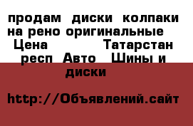 продам. диски  колпаки на рено оригинальные. › Цена ­ 8 000 - Татарстан респ. Авто » Шины и диски   